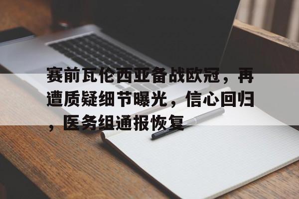赛前瓦伦西亚备战欧冠，再遭质疑细节曝光，信心回归，医务组通报恢复的简单介绍-开云体育